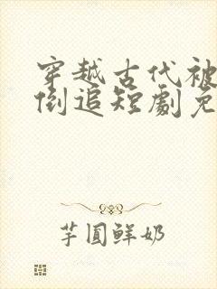 穿越古代被女帝倒追短剧免费观看全集完整