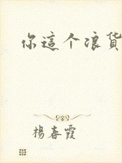 你这个浪货