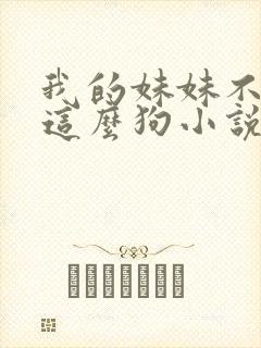 我的妹妹不可能这么狗小说免费阅读全文