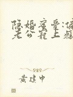 隐婚蜜爱:偏执老公宠上瘾完整版阅读