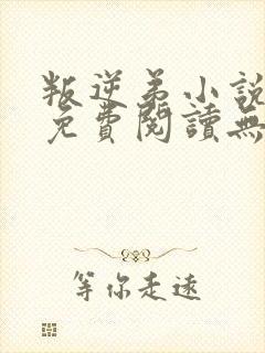 叛逆弟小说全文免费阅读无弹窗