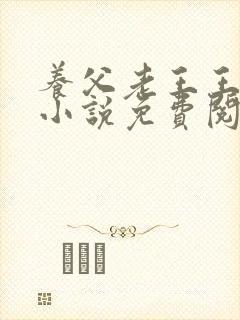 养父老王王小筱小说免费阅读全文最封面