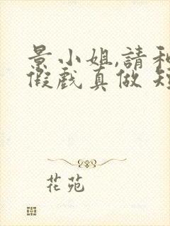 景小姐,请和我假戏真做 短剧