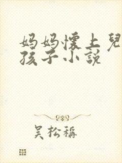 妈妈怀上儿子的孩子小说