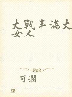 大战丰满大屁股女人