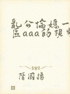 乱公伦媳一二三区aaa的视频