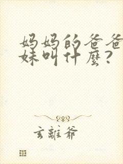 妈妈的爸爸的妹妹叫什么?