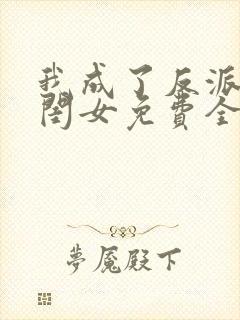 我成了反派的亲闺女免费全文阅读