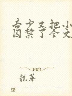 帝少又把小美人囚禁了全文阅读