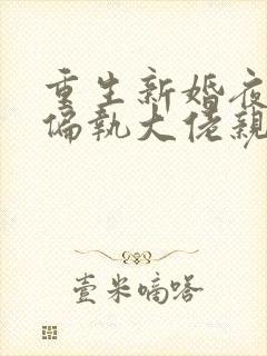 重生新婚夜,被偏执大佬亲疯了小说