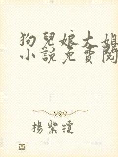 狗儿娘大姐二姐小说免费阅读txt