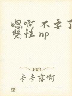 嗯啊 不要了 双性 np