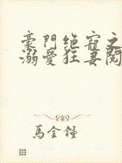 豪门绝宠之峥少溺爱狂妻阅读