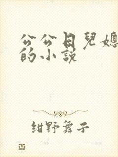 公公日儿媳妇逼的小说