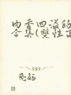 肉香四溢的香艳合集(双性高h)