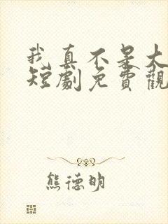 我真不是大小姐短剧免费观看