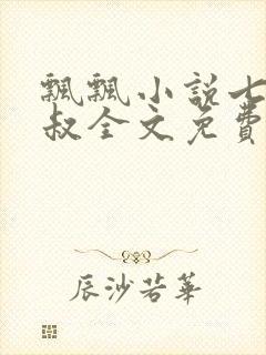 飘飘小说七小皇叔全文免费阅读
