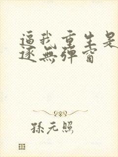 逼我重生是吧程逐无弹窗