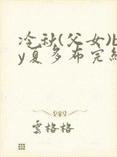 冷秋(父女)by夏多布完结了吗