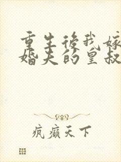 重生后我嫁了未婚夫的皇叔无弹窗