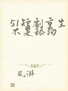 51短剧重生我不是舔狗