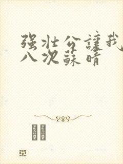 强壮公让我高潮八次苏晴