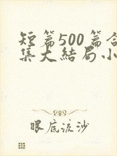 短篇500篇合集大结局小说在线阅读