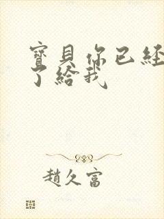 宝贝你已经长大了给我