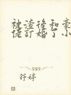 被渣后和豪门大佬订婚了小说