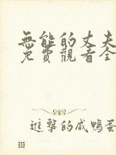 无能的丈夫短剧免费观看全集