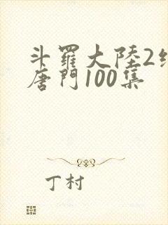 斗罗大陆2绝世唐门100集