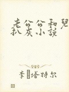 老公公和儿媳妇扒灰小说