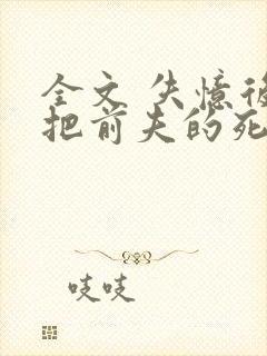 全文 失忆后错把前夫的死对头当老公