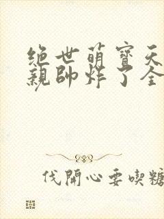 绝世萌宝天才娘亲帅炸了全文免费