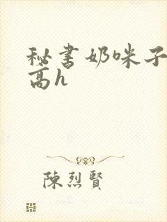 秘书奶咪子真大高h封面