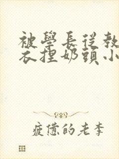 被学长从教室扒衣捏奶头小说