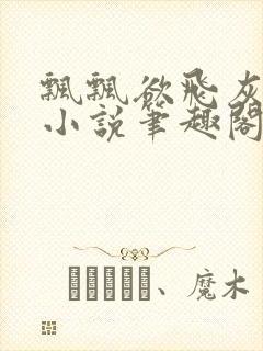 飘飘欲飞灰太狼小说笔趣阁无弹窗