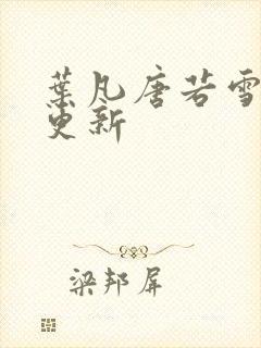 叶凡唐若雪最新更新