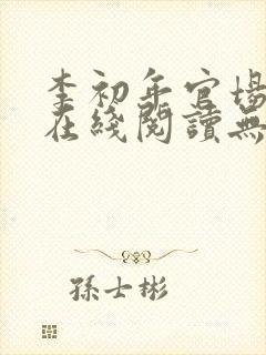 李初年官场小说在线阅读无弹窗全文