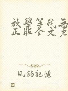 放学等我无删减正版全文免费阅读