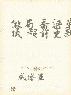 做局 乔梁叶心仪 超前更新