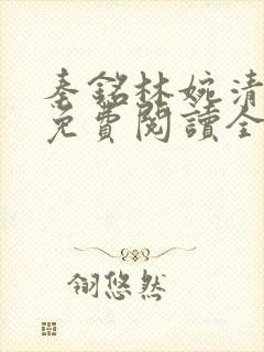 秦铭林婉清小说免费阅读全文最新