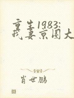 重生1983:我妻京圈大小姐正版