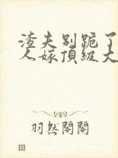渣夫别跪了,夫人嫁顶级大佬全文