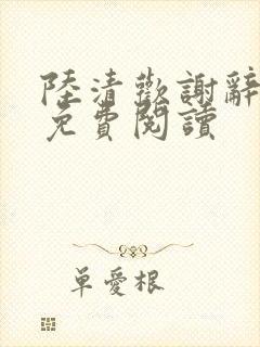 陆清欢谢辞全文免费阅读