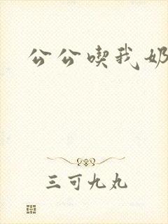 公公吃我奶小说