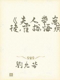 《夫人带崽离婚后,霍总悔疯了》