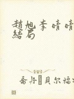 赵旭李晴晴版大结局