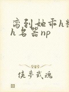 脔到她乖h粗话h名器np封面