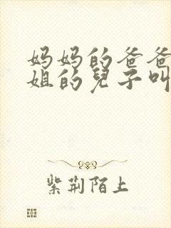 妈妈的爸爸的姐姐的儿子叫什么